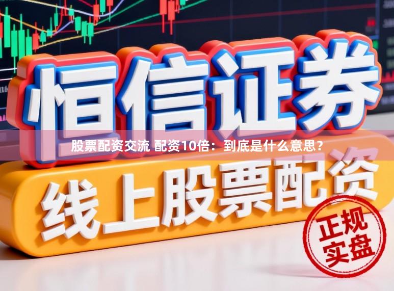 股票配资交流 配资10倍：到底是什么意思？