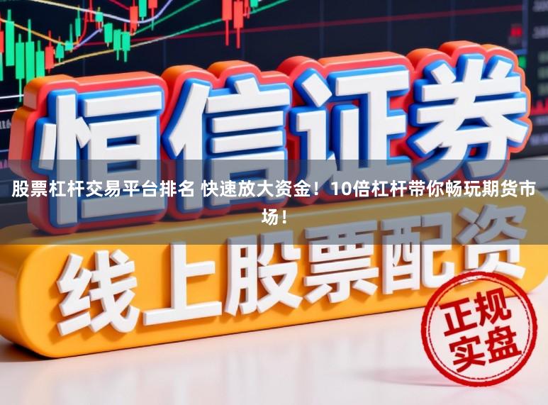 股票杠杆交易平台排名 快速放大资金！10倍杠杆带你畅玩期货市场！