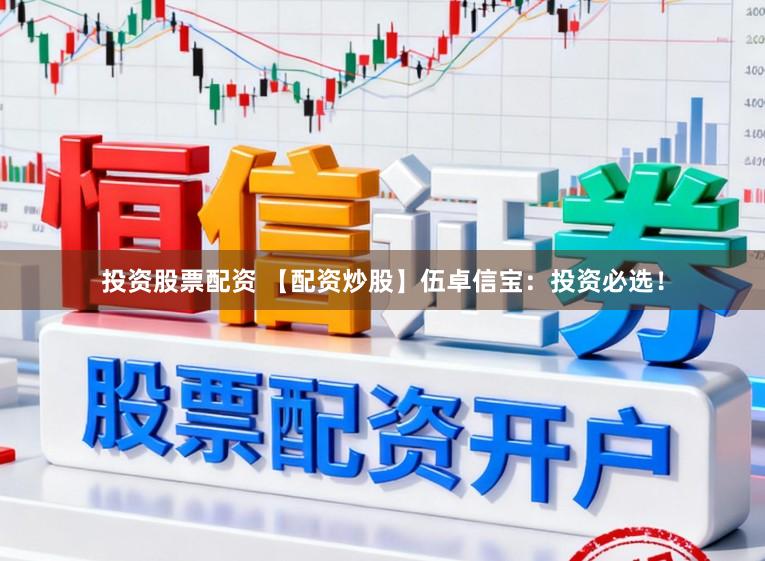 投资股票配资 【配资炒股】伍卓信宝：投资必选！