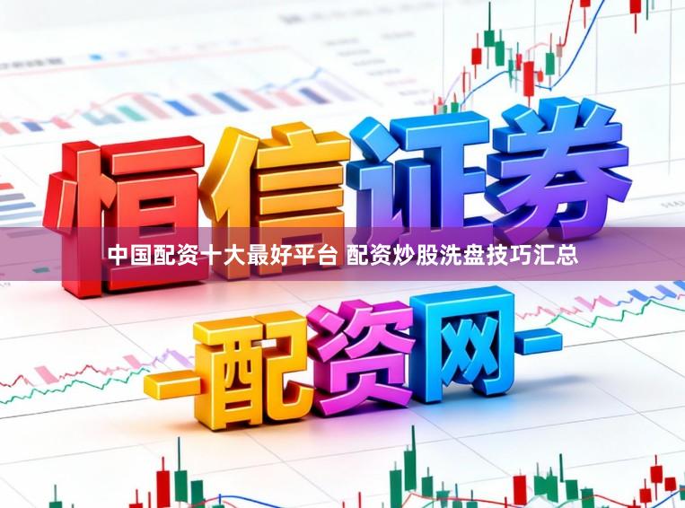 中国配资十大最好平台 配资炒股洗盘技巧汇总