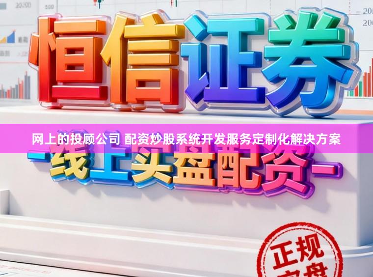网上的投顾公司 配资炒股系统开发服务定制化解决方案