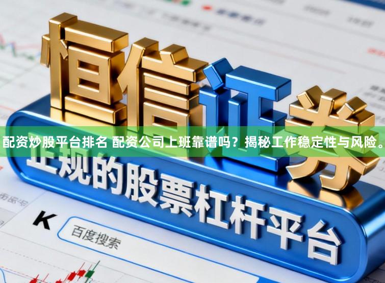 配资炒股平台排名 配资公司上班靠谱吗？揭秘工作稳定性与风险。