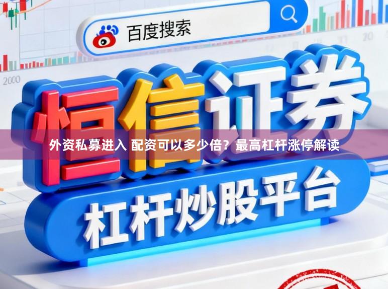 外资私募进入 配资可以多少倍？最高杠杆涨停解读