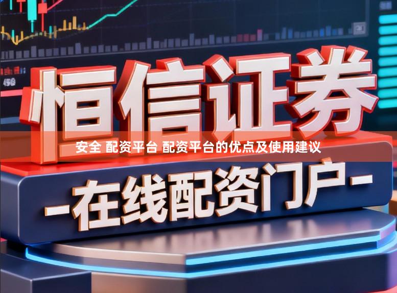 安全 配资平台 配资平台的优点及使用建议
