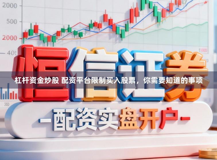 杠杆资金炒股 配资平台限制买入股票，你需要知道的事项