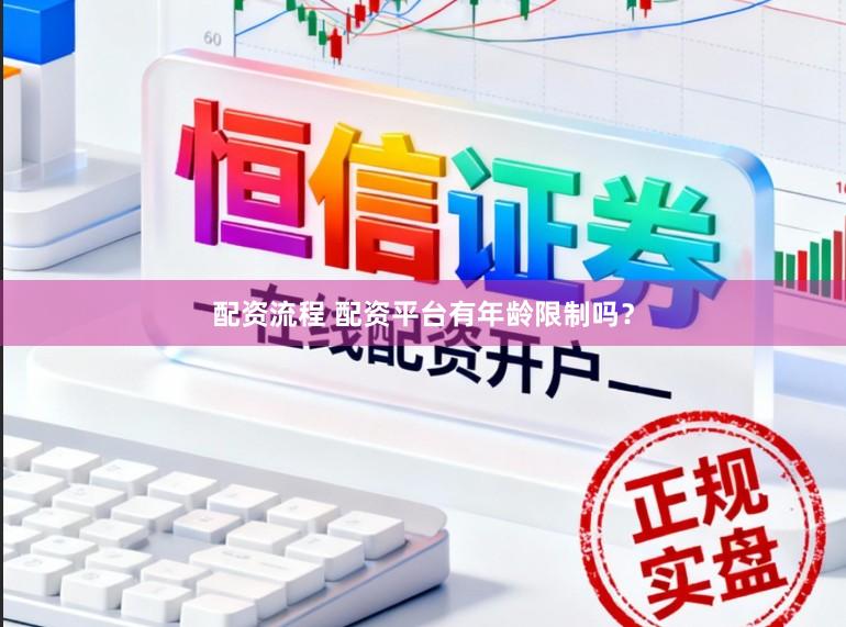 配资流程 配资平台有年龄限制吗?