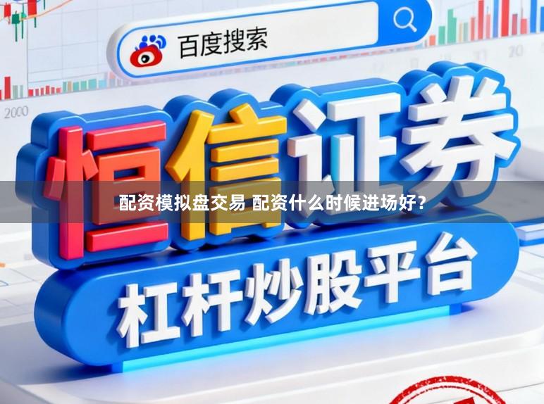 配资模拟盘交易 配资什么时候进场好？