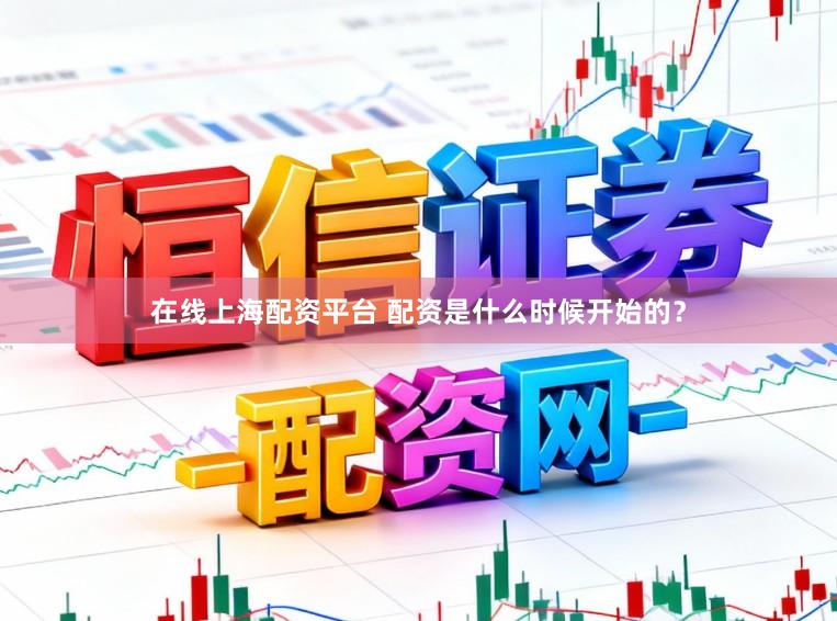 在线上海配资平台 配资是什么时候开始的？