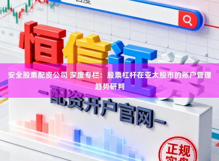 安全股票配资公司 深度专栏：股票杠杆在亚太股市的账户管理趋势研判