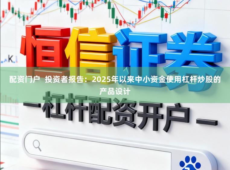 配资门户  投资者报告：2025年以来中小资金使用杠杆炒股的产品设计