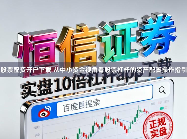股票配资开户下载 从中小资金视角看股票杠杆的资产配置操作指引