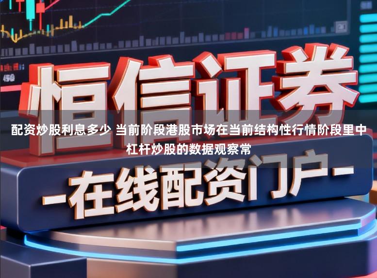 配资炒股利息多少 当前阶段港股市场在当前结构性行情阶段里中杠杆炒股的数据观察常