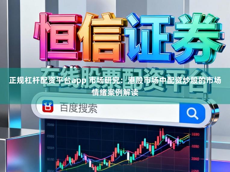 正规杠杆配资平台app 市场研究:港股市场中配资炒股的市场情绪案例解读