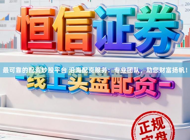 最可靠的配资炒股平台 沿海配资服务:专业团队,助您财富扬帆!
