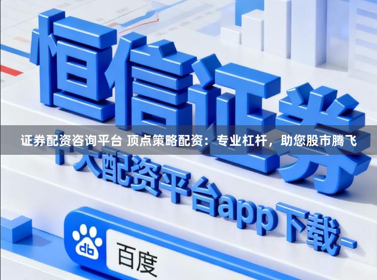 证券配资咨询平台 顶点策略配资:专业杠杆,助您股市腾飞