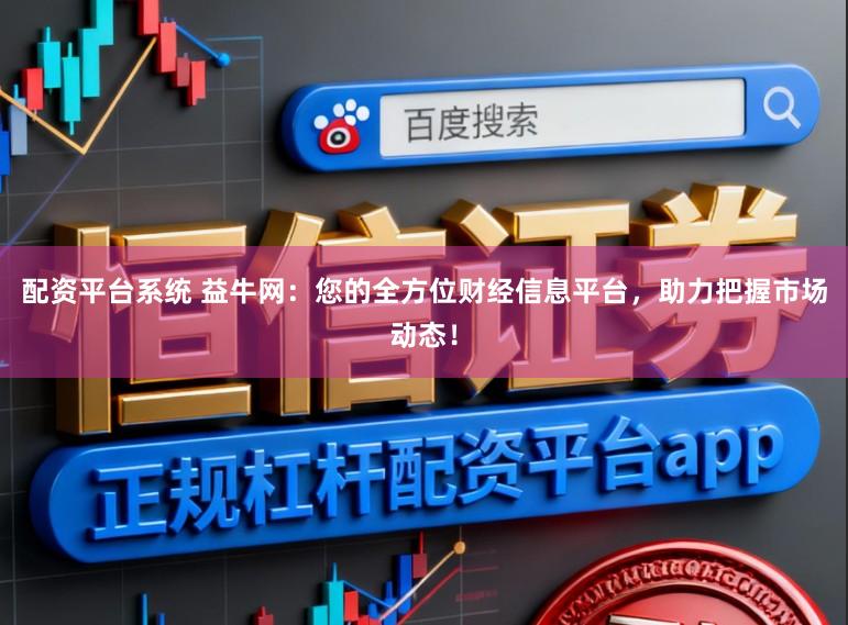 配资平台系统 益牛网：您的全方位财经信息平台，助力把握市场动态！