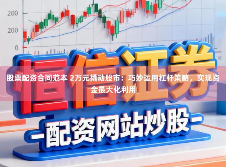 股票配资合同范本 2万元撬动股市:巧妙运用杠杆策略,实现资金最大化利用