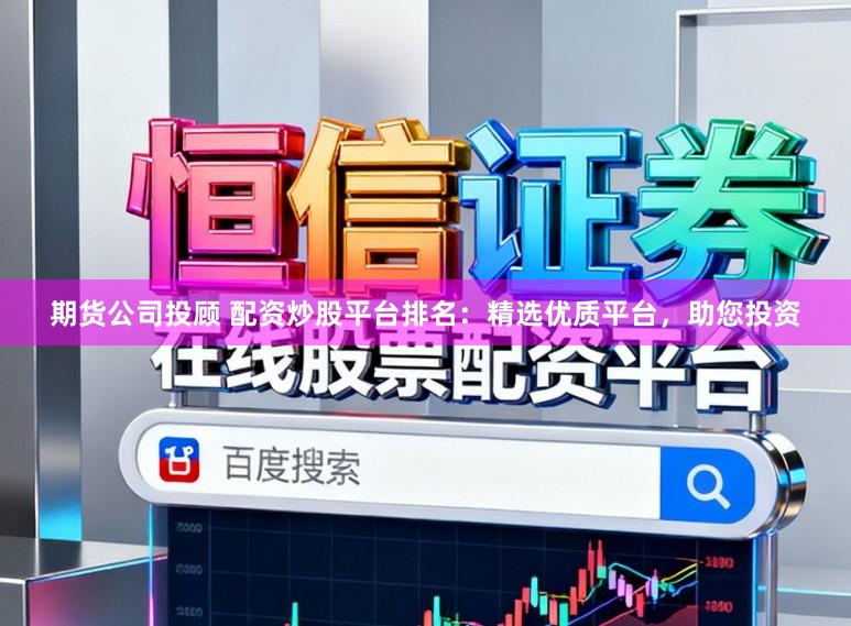 期货公司投顾 配资炒股平台排名:精选优质平台,助您投资