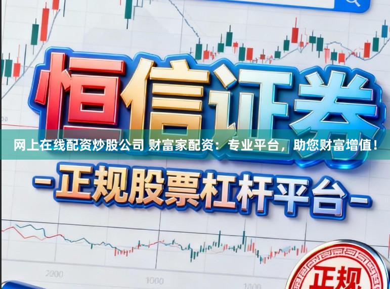 网上在线配资炒股公司 财富家配资：专业平台，助您财富增值！