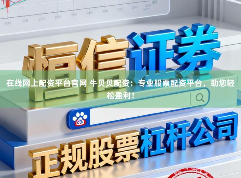 在线网上配资平台官网 牛贝贝配资：专业股票配资平台，助您轻松盈利！