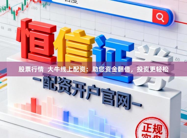 股票行情  大牛线上配资：助您资金翻倍，投资更轻松