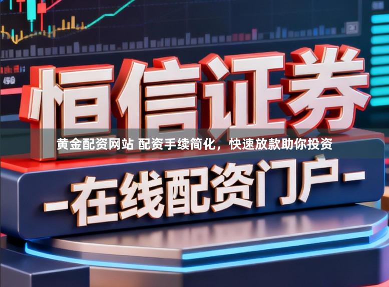 黄金配资网站 配资手续简化，快速放款助你投资