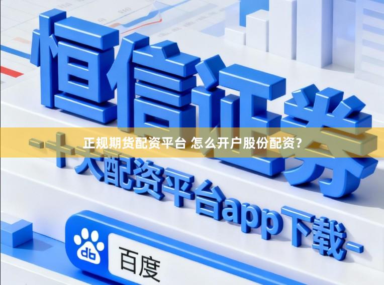正规期货配资平台 怎么开户股份配资？