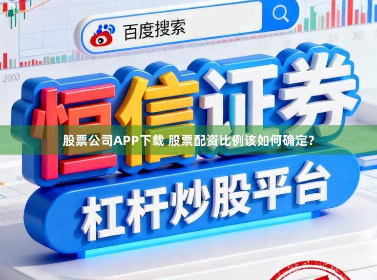 股票公司APP下载 股票配资比例该如何确定？