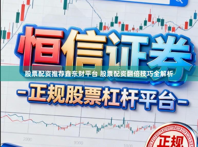 股票配资推荐鑫东财平台 股票配资翻倍技巧全解析