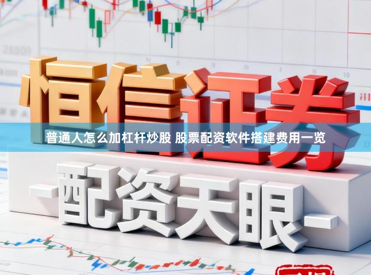 普通人怎么加杠杆炒股 股票配资软件搭建费用一览