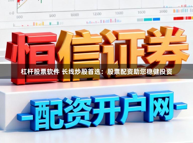 杠杆股票软件 长线炒股首选:股票配资助您稳健投资