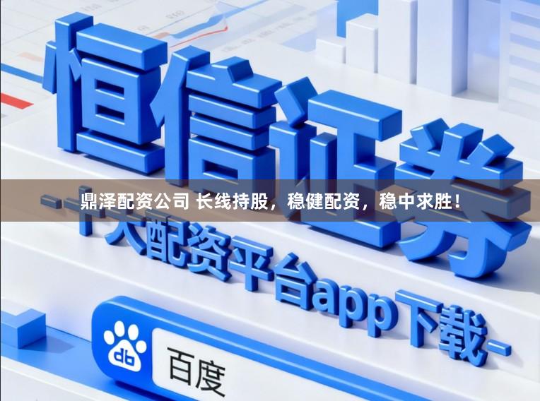 鼎泽配资公司 长线持股，稳健配资，稳中求胜！