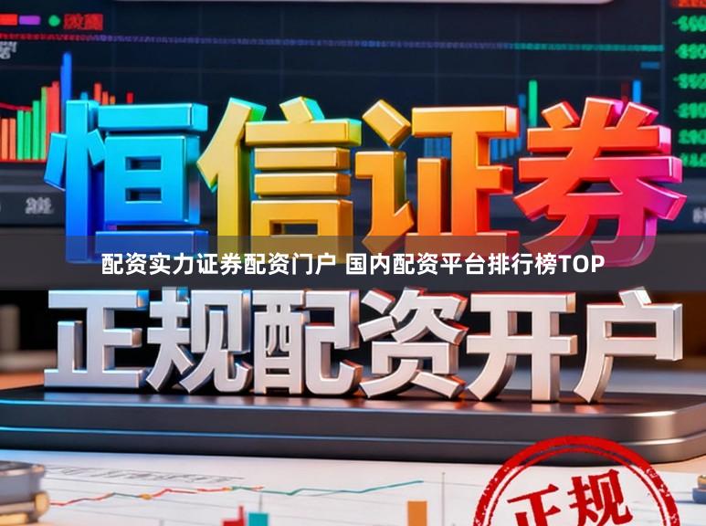 配资实力证券配资门户 国内配资平台排行榜TOP