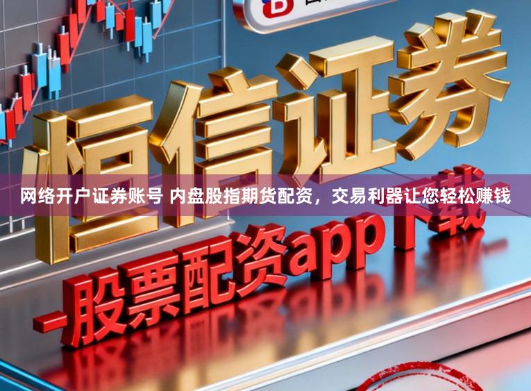 网络开户证券账号 内盘股指期货配资，交易利器让您轻松赚钱
