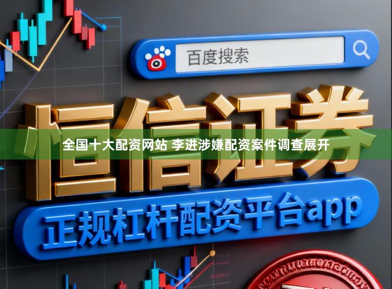 全国十大配资网站 李进涉嫌配资案件调查展开