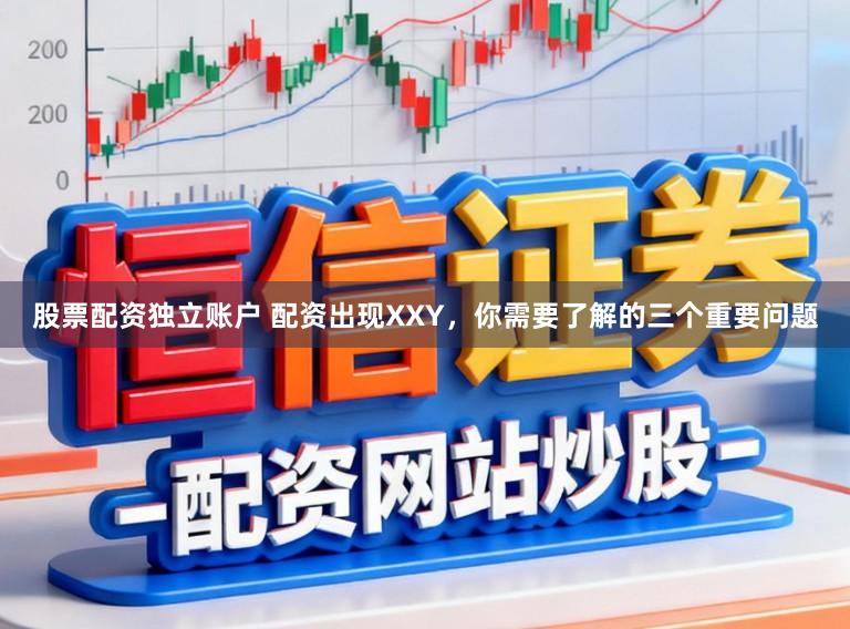 股票配资独立账户 配资出现XXY，你需要了解的三个重要问题