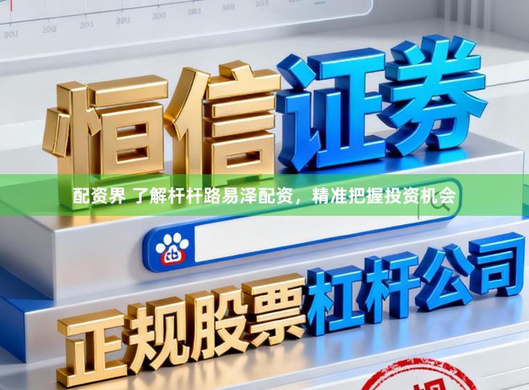 配资界 了解杆杆路易泽配资，精准把握投资机会