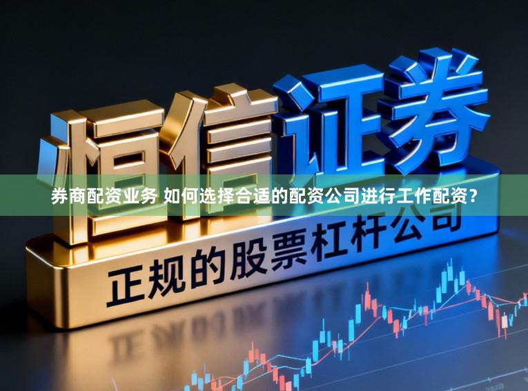 券商配资业务 如何选择合适的配资公司进行工作配资？
