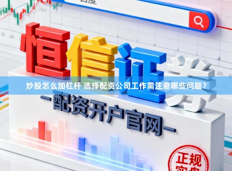 炒股怎么加杠杆 选择配资公司工作需注意哪些问题？