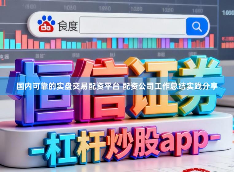 国内可靠的实盘交易配资平台 配资公司工作总结实践分享