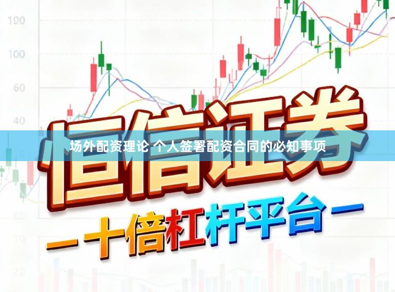 场外配资理论 个人签署配资合同的必知事项