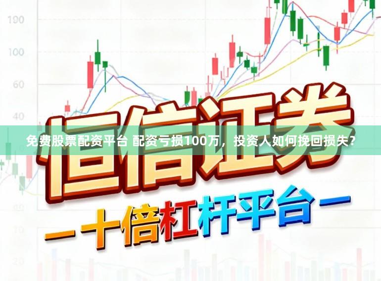 免费股票配资平台 配资亏损100万，投资人如何挽回损失？