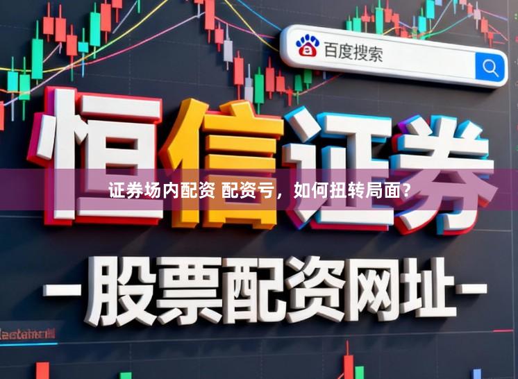 证券场内配资 配资亏，如何扭转局面？