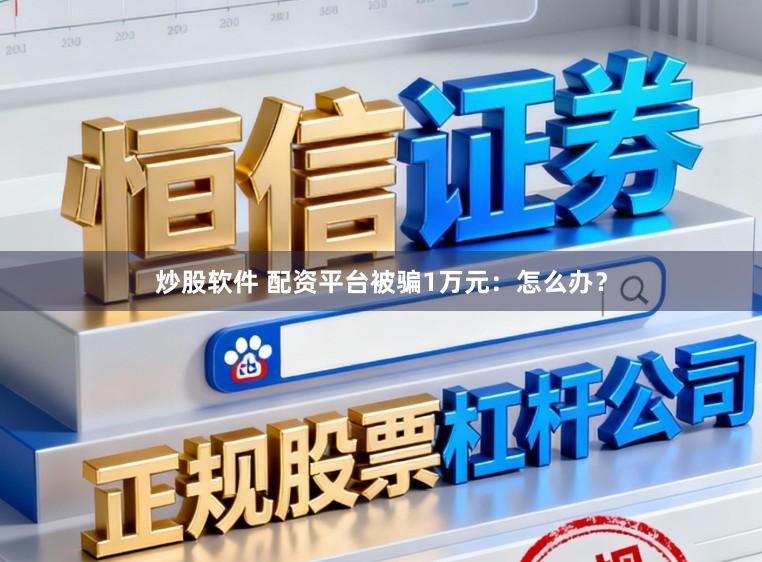 炒股软件 配资平台被骗1万元：怎么办？