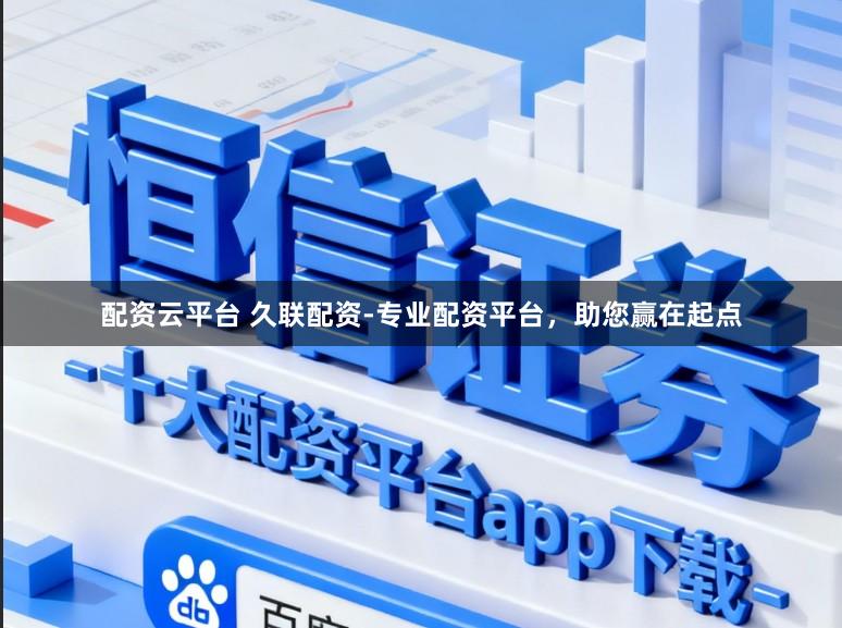 配资云平台 久联配资-专业配资平台，助您赢在起点