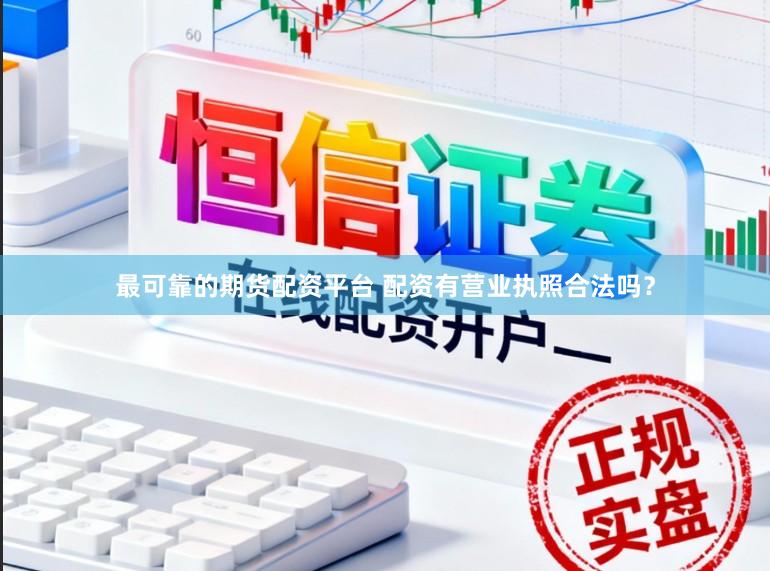 最可靠的期货配资平台 配资有营业执照合法吗？