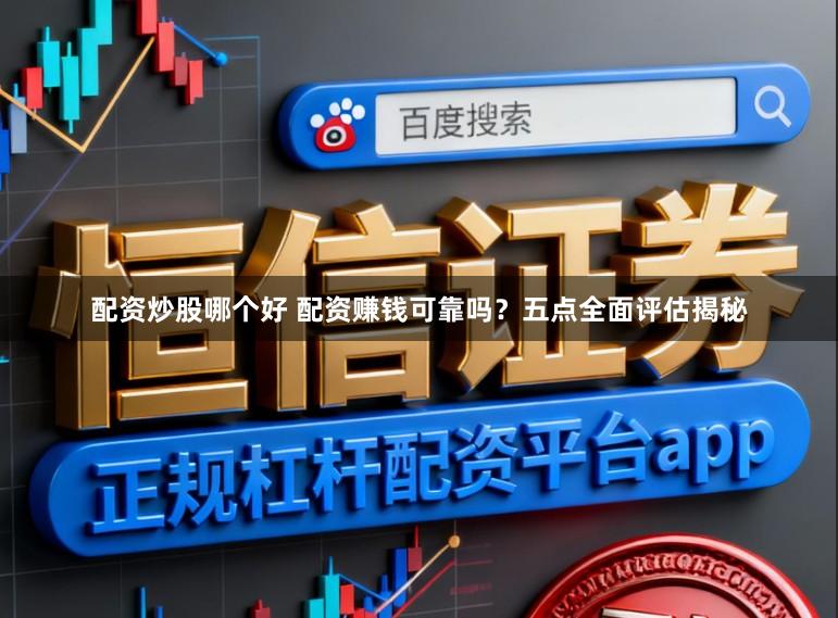 配资炒股哪个好 配资赚钱可靠吗？五点全面评估揭秘