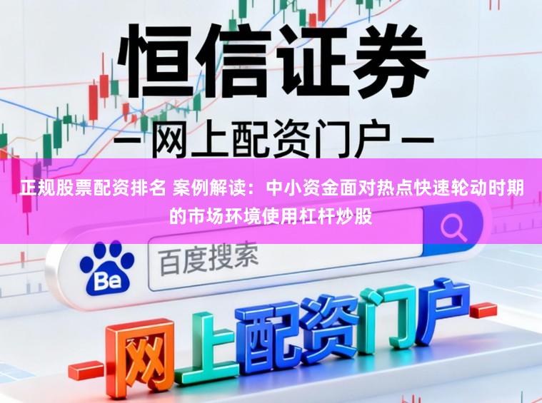 正规股票配资排名 案例解读：中小资金面对热点快速轮动时期的市场环境使用杠杆炒股