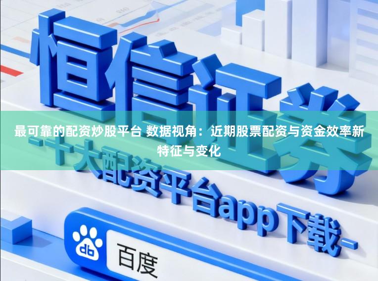 最可靠的配资炒股平台 数据视角：近期股票配资与资金效率新特征与变化