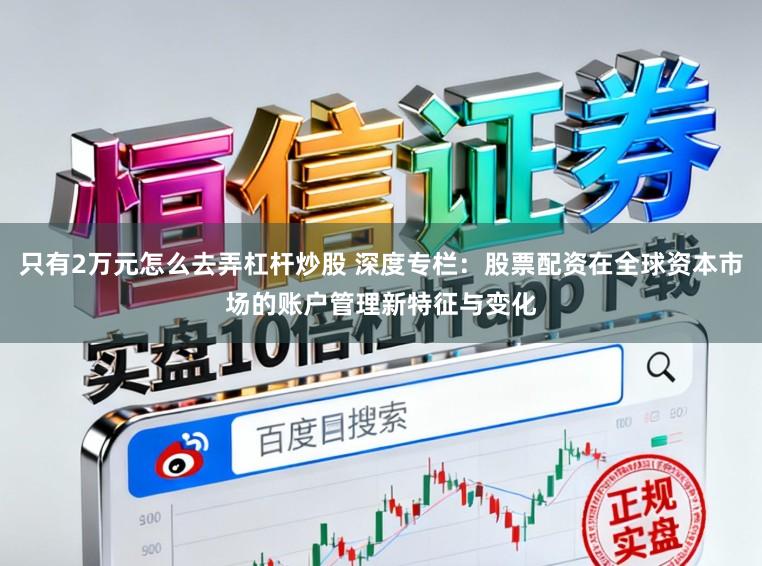 只有2万元怎么去弄杠杆炒股 深度专栏：股票配资在全球资本市场的账户管理新特征与变化